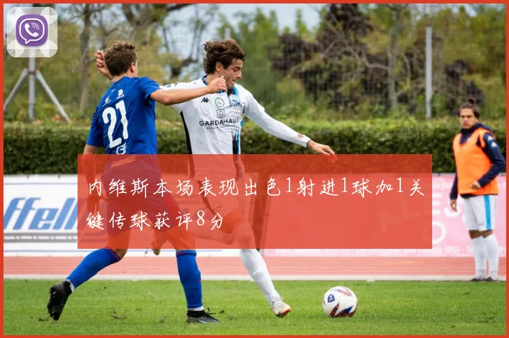 内维斯本场表现出色1射进1球加1关键传球获评8分