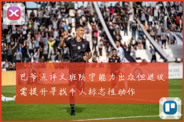巴爷点评文班防守能力出众但进攻需提升寻找个人标志性动作