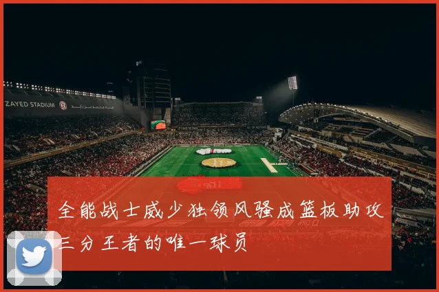 全能战士威少独领风骚成篮板助攻三分王者的唯一球员
