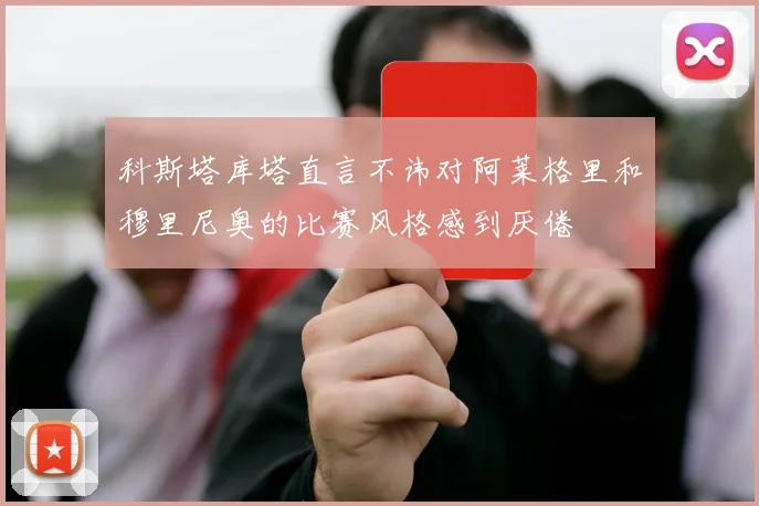 科斯塔库塔直言不讳对阿莱格里和穆里尼奥的比赛风格感到厌倦