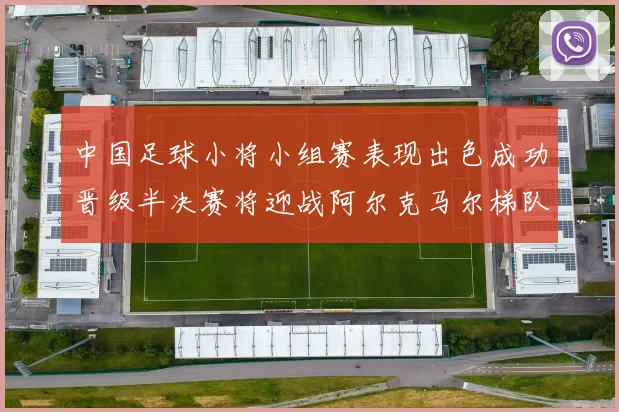 中国足球小将小组赛表现出色成功晋级半决赛将迎战阿尔克马尔梯队