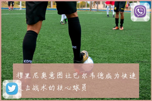 穆里尼奥意图让巴尔韦德成为快速反击战术的核心球员