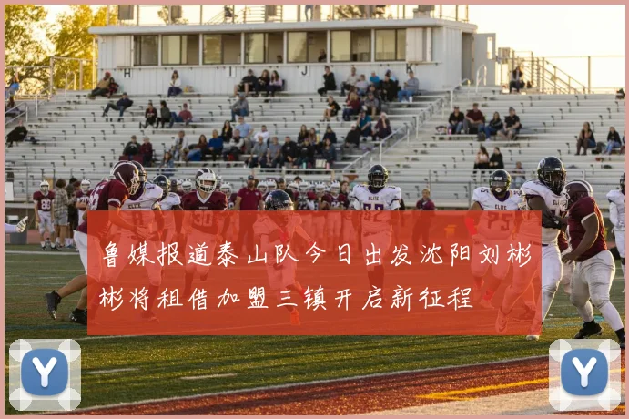 鲁媒报道泰山队今日出发沈阳刘彬彬将租借加盟三镇开启新征程